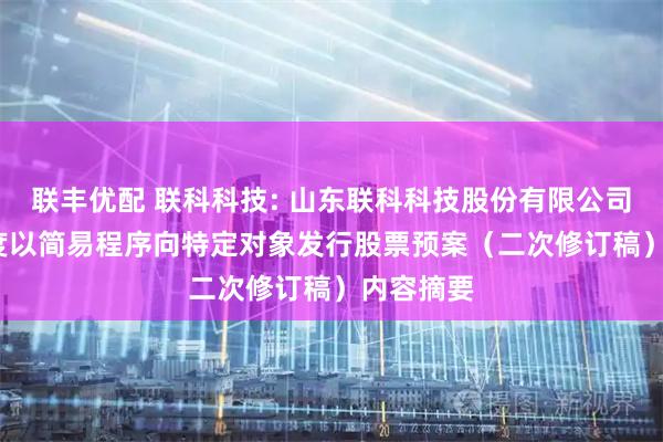 联丰优配 联科科技: 山东联科科技股份有限公司2025年度以简易程序向特定对象发行股票预案（二次修订稿）内容摘要
