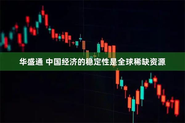 华盛通 中国经济的稳定性是全球稀缺资源