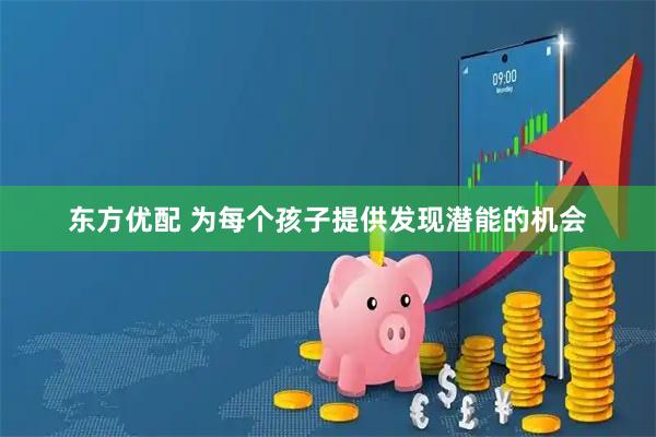 东方优配 为每个孩子提供发现潜能的机会