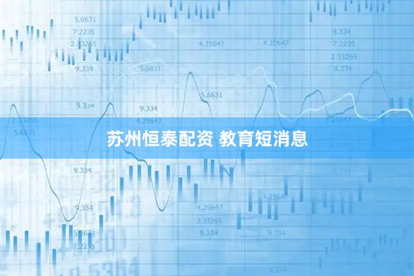 苏州恒泰配资 教育短消息