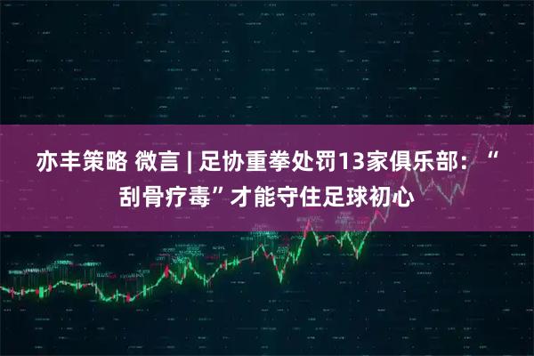亦丰策略 微言 | 足协重拳处罚13家俱乐部：“刮骨疗毒”才能守住足球初心