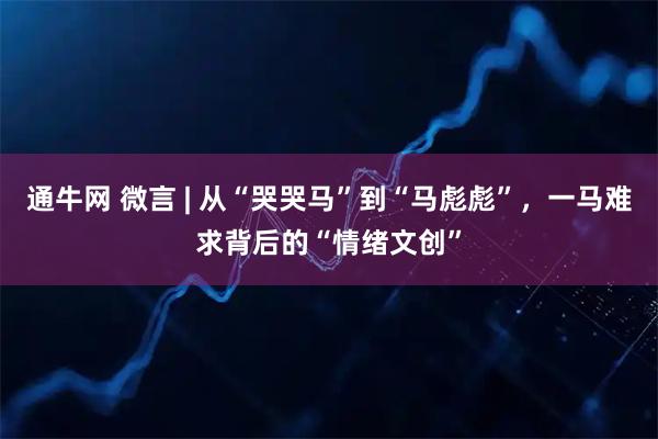 通牛网 微言 | 从“哭哭马”到“马彪彪”，一马难求背后的“情绪文创”