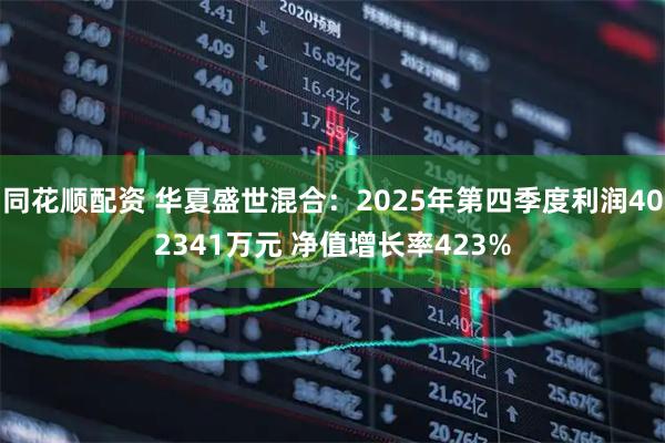 同花顺配资 华夏盛世混合：2025年第四季度利润402341万元 净值增长率423%