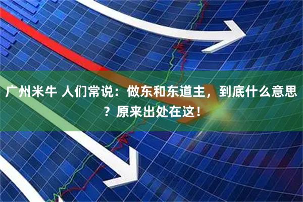广州米牛 人们常说：做东和东道主，到底什么意思？原来出处在这！