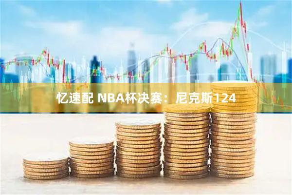 忆速配 NBA杯决赛：尼克斯124