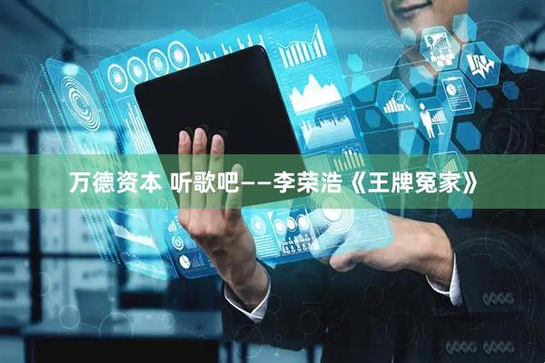 万德资本 听歌吧——李荣浩《王牌冤家》