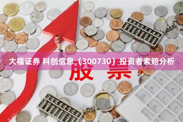 大福证券 科创信息（300730）投资者索赔分析