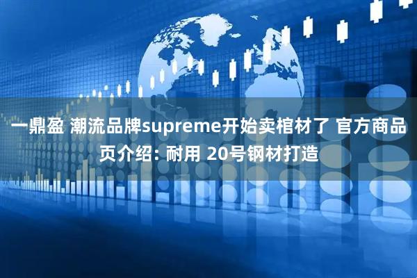 一鼎盈 潮流品牌supreme开始卖棺材了 官方商品页介绍: 耐用 20号钢材打造