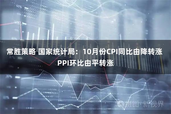 常胜策略 国家统计局：10月份CPI同比由降转涨 PPI环比由平转涨