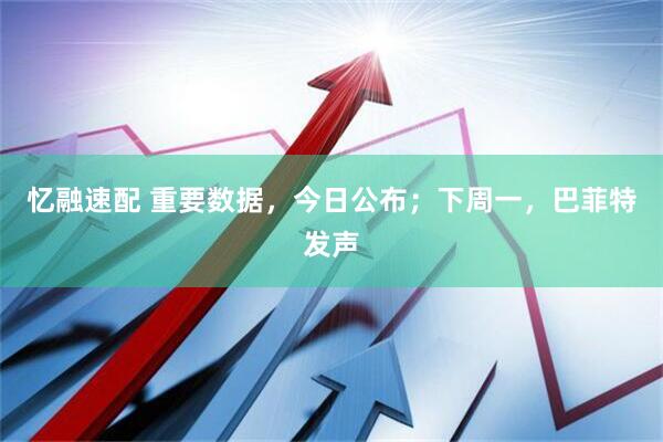 忆融速配 重要数据，今日公布；下周一，巴菲特发声