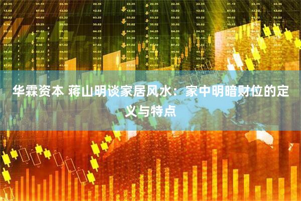 华霖资本 蒋山明谈家居风水：家中明暗财位的定义与特点