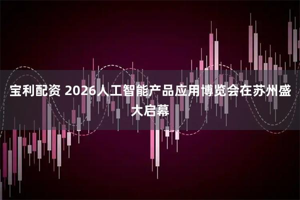 宝利配资 2026人工智能产品应用博览会在苏州盛大启幕